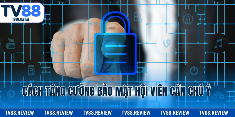 Cách tăng cường bảo mật hội viên cần chú ý