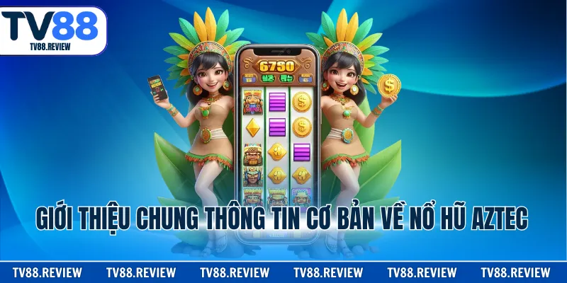 Giới thiệu chung thông tin cơ bản về nổ hũ Aztec